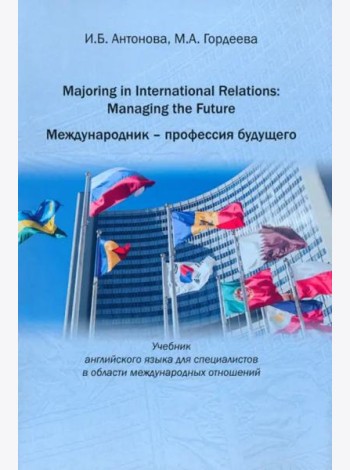 Majoring in International Relations: Managing the Future=Международник- профессия будущего: Учебник английского языка для специалистов в области международных отношений