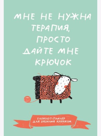 Мне не нужна терапия, просто дайте мне крючок. Блокнот-планер для вязания крючком