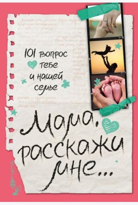 Мама, расскажи мне… 101 вопрос о тебе и нашей семье