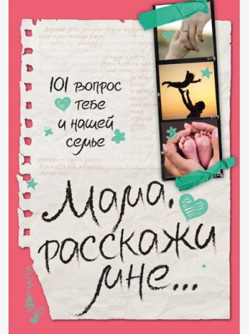 Мама, расскажи мне… 101 вопрос о тебе и нашей семье