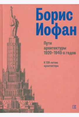 Борис Иофан. Пути архитектуры 1920-1940-х годов. К 130-летию архитектора