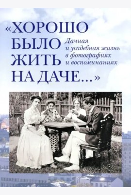 Хорошо было жить на даче.Дачная и усадебная жизнь в фотографиях +с/о