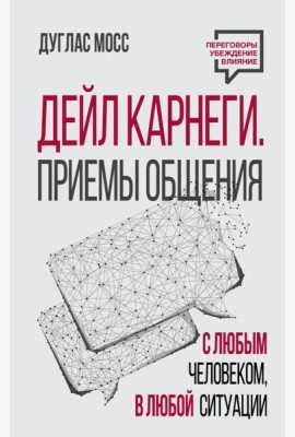 Дейл Карнеги. Приемы общения с любым человеком, в любой ситуации