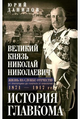 Великий князь Николай Николаевич. Жизнь на службе Отечеству. История главкома
