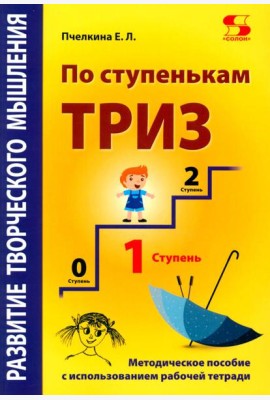 Развитие творческого мышления. По ступенькам ТРИЗ. Первая ступень. Методическое пособие с использованием рабочей тетради. 3-е изд., доп