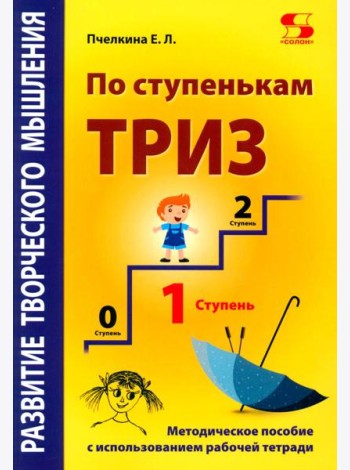 Развитие творческого мышления. По ступенькам ТРИЗ. Первая ступень. Методическое пособие с использованием рабочей тетради. 3-е изд., доп