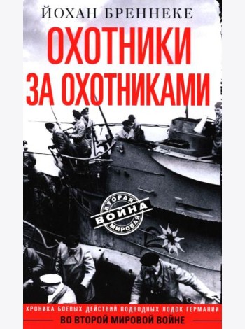Охотники за охотниками. Хроника боевых действий подводных лодок Германии во Второй мировой войне