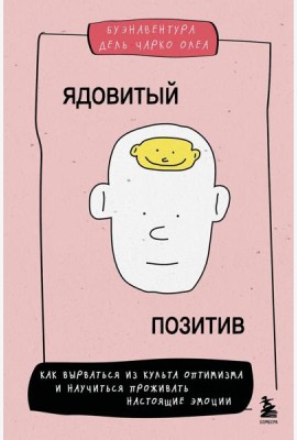 Ядовитый позитив. Как вырваться из культа оптимизма и научиться проживать настоящие эмоции