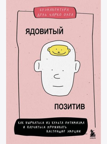 Ядовитый позитив. Как вырваться из культа оптимизма и научиться проживать настоящие эмоции