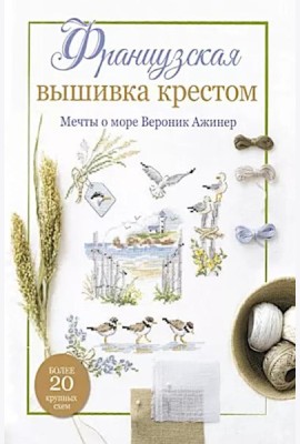 Французская вышивка крестом. Мечты о море Вероник Ажинер: Более 20 крупных схем (белая)