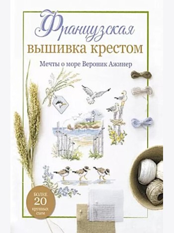 Французская вышивка крестом. Мечты о море Вероник Ажинер: Более 20 крупных схем (белая)
