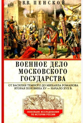 Военное дело Московского государства. От Василия Темного до Михаила Романова. Вторая половина XV — начало XVII в