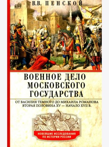 Военное дело Московского государства. От Василия Темного до Михаила Романова. Вторая половина XV — начало XVII в