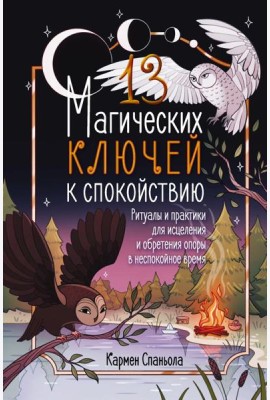 13 магических ключей к спокойствию. Ритуалы и практики для исцеления и обретения опоры в неспокойное время
