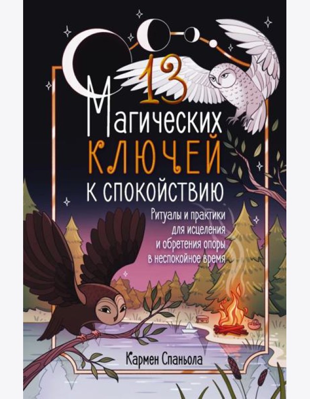 13 магических ключей к спокойствию. Ритуалы и практики для исцеления и обретения опоры в неспокойное время