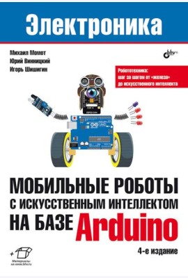 Мобильные роботы с искусственным интеллектом на базе Arduino. 4-е изд., перераб.и доп
