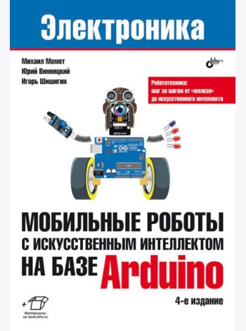 Мобильные роботы с искусственным интеллектом на базе Arduino. 4-е изд., перераб.и доп