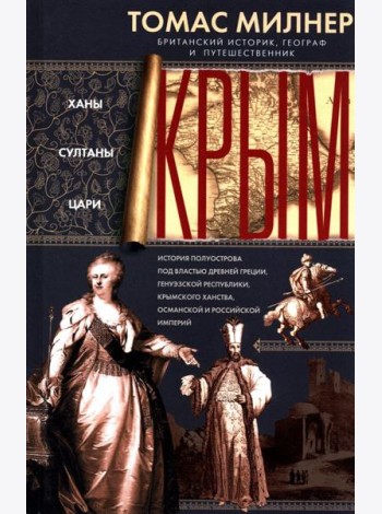 Крым. Ханы, султаны, цари. История полуострова под властью Древней Греции, Генуэзской респуб­лики, Крымского ханства, Османской и Российской империй