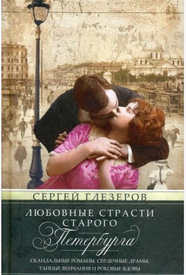 Любовные страсти старого Петербурга. Скандальные романы, сердечные драмы, тайные венчания и роковые вдовы