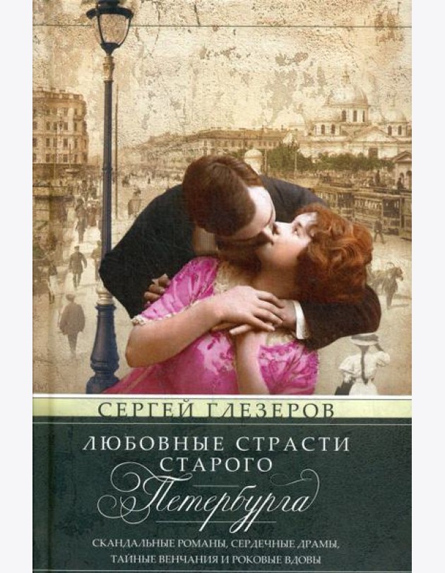 Любовные страсти старого Петербурга. Скандальные романы, сердечные драмы, тайные венчания и роковые вдовы