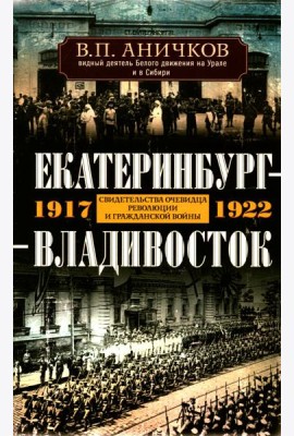 Екатеринбург — Владивосток. Свидетельства очевидца революции и гражданской войны. 1917—1922