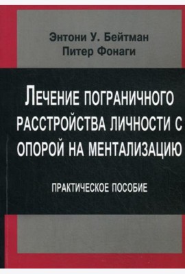 Лечение пограничного растройства личности с опорой на ментализацию: Практическое пособие