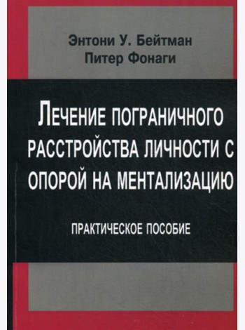 Лечение пограничного растройства личности с опорой на ментализацию: Практическое пособие