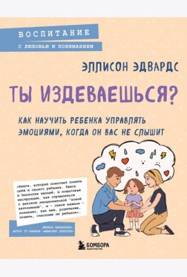 Ты издеваешься? Как научить ребенка управлять эмоциями, когда он вас не слышит