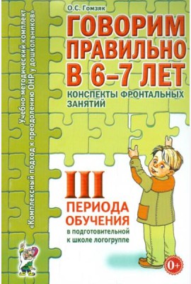 Говорим правильно в 6-7 лет. Конспекты фронтальных занятий 3 периода обучения в подготовительной к школе логогруппе