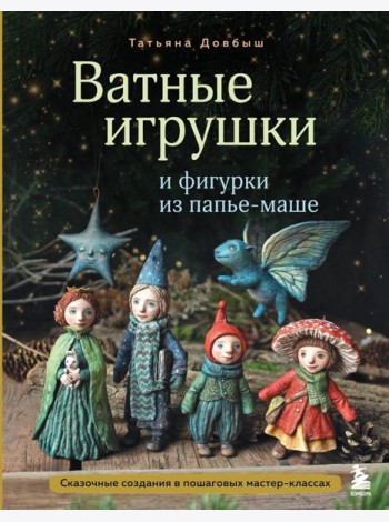Ватные игрушки и фигурки из папье-маше. Сказочные создания в пошаговых мастер-классах