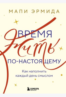 Время жить по-настоящему. Как наполнить каждый день смыслом