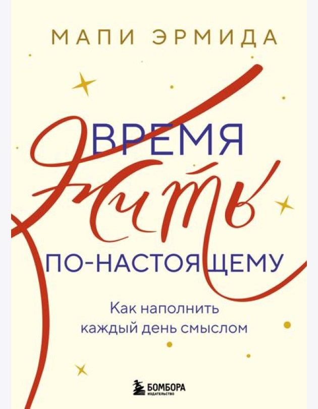 Время жить по-настоящему. Как наполнить каждый день смыслом
