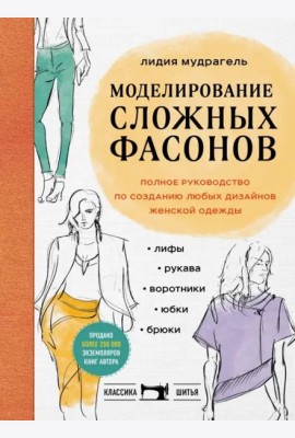 Моделирование сложных фасонов. Полное руководство по созданию любых дизайнов женской одежды