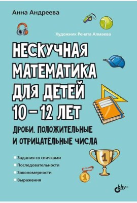 Нескучная математика для детей 10-12 лет. Дроби. Положительные и отрицательные числа