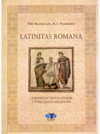 Latinitas Romana. Совершенствуем латынь с римскими авторами: Учебное пособие