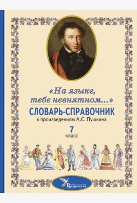 Словарь-справочник к произведениям А.С. Пушкина «На языке, тебе невнятном…». 7 кл