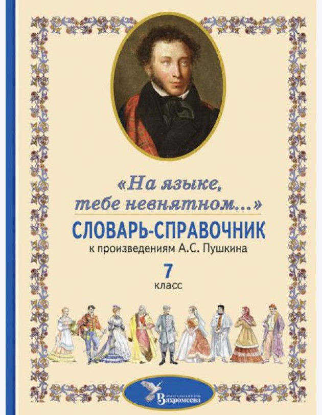 Словарь-справочник к произведениям А.С. Пушкина «На языке, тебе невнятном…». 7 кл