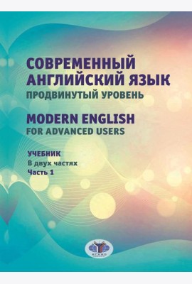 Современный английский язык. Продвинутый уровень = Modern English for advanced users: Учебник. В 2 ч. Ч. 1. 2-е изд., перераб. и доп