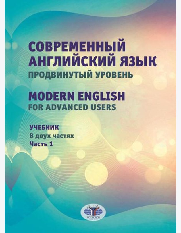 Современный английский язык. Продвинутый уровень = Modern English for advanced users: Учебник. В 2 ч. Ч. 1. 2-е изд., перераб. и доп