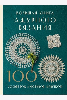 Большая книга ажурного вязания. 100 салфеток и мотивов крючком
