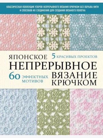 Японское непрерывное вязание крючком. 60 эффектных мотивов и 5 красивых проектов (мягкая обложка)