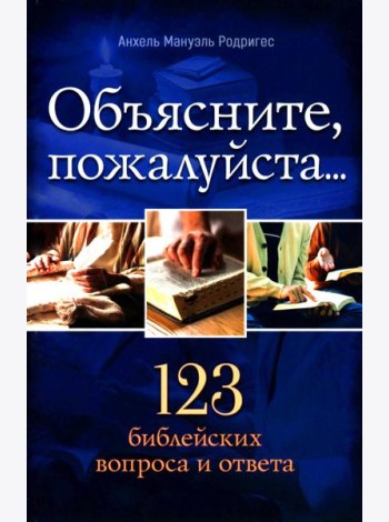 Объясните, пожалуйста...123 библейских вопроса и ответа