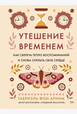 Утешение временем. Как сберечь тепло воспоминаний и снова открыть свое сердце
