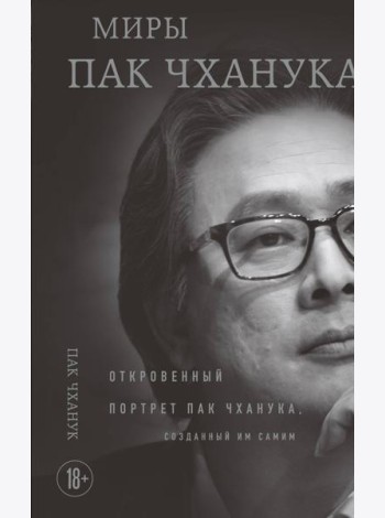 Миры Пак Чханука: Откровенный портрет Пак Чханука, созданный им самим