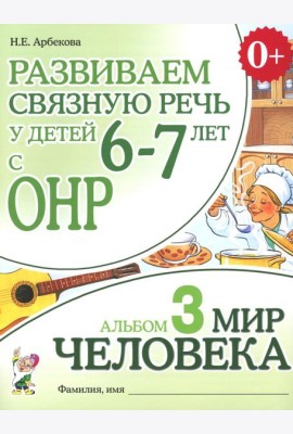 Развиваем связную речь у детей 6-7 лет с ОНР. Альбом 3. Мир человека