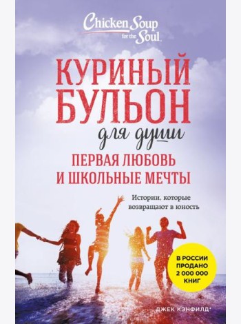 Куриный бульон для души. Первая любовь и школьные мечты. Истории, которые возвращают в юность