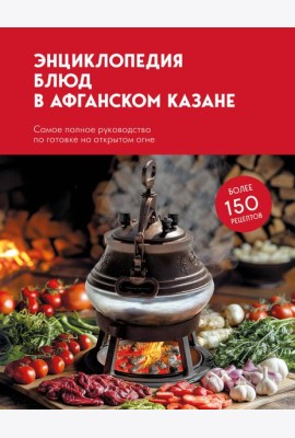 Энциклопедия блюд в афганском казане.Самое полное руководство по готовке на открытом огне