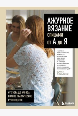 АЖУРНОЕ ВЯЗАНИЕ спицами от А до Я. От узора до наряда. Полное практическое руководство