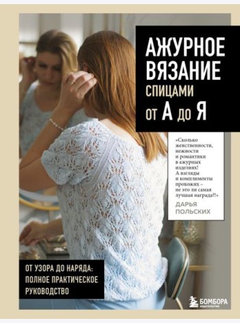 АЖУРНОЕ ВЯЗАНИЕ спицами от А до Я. От узора до наряда. Полное практическое руководство