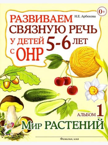 Развиваем связную речь у детей 5-6 лет с ОНР. Альбом 1. Мир растений